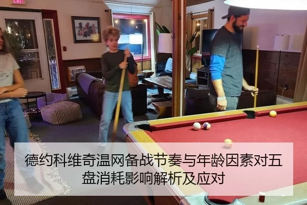 德约科维奇温网备战节奏与年龄因素对五盘消耗影响解析及应对